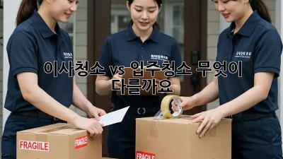 이사청소 vs 입주청소: 무엇이 다를까요?