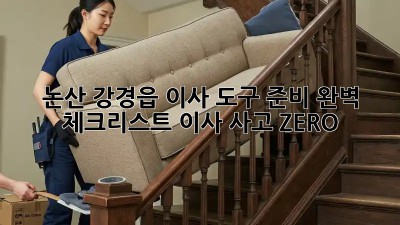 논산 강경읍 이사 도구 준비 완벽 체크리스트! 이사 사고 ZERO! 📦🔑