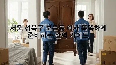 서울 성북구 보문동 이사, 똑똑하게 준비하는 완벽 가이드!